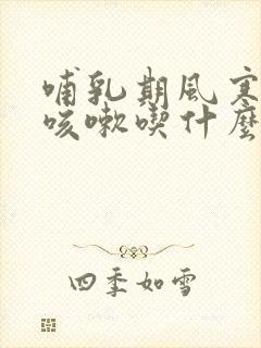 哺乳期风寒感冒咳嗽吃什么药