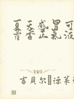 夏天感冒可以喝藿香正气液吗