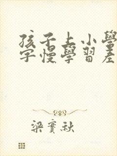 孩子上小学了写字慢学习差怎么办