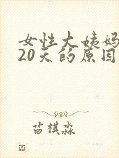 女性大姨妈推迟20天的原因