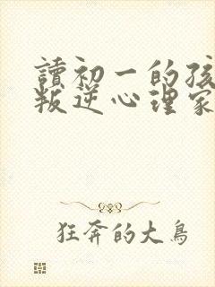 读初一的孩子有叛逆心理家长如何培养