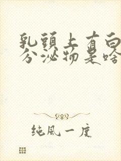 乳头上有白色的分泌物是啥情况