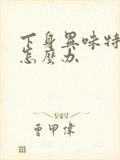 下身异味特别大怎么办