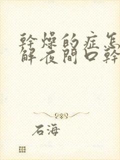 干燥的症怎么缓解夜间口干口苦口臭