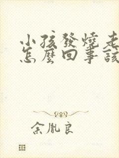 小孩发烧老是吐怎么回事该怎么办