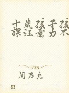 十岁孩子孩子上课注意力不集中