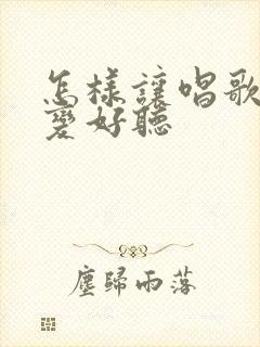 怎样让唱歌声音变好听