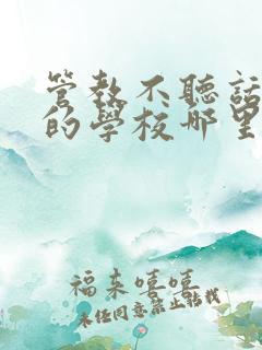 管教不听话孩子的学校哪里好