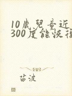 10岁儿童近视300度能恢复视力吗