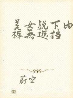 美女脱下内衣内裤无遮挡