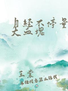 月经不停量多流大血块