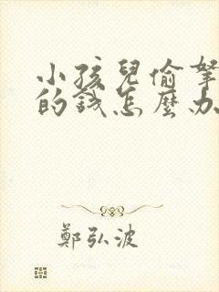 小孩儿偷拿家里的钱怎么办?