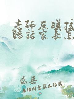 老师反映孩子不听话家长怎么回复