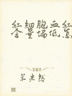 红细胞血红蛋白含量偏低怎么回事