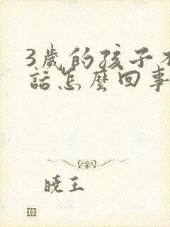 3岁的孩子不说话怎么回事