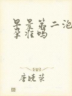 早晨第二泡尿验孕准吗