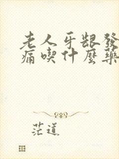 老人牙龈发炎肿痛吃什么药