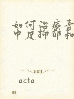 如何治疗青少年中度抑郁和焦虑