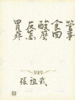 胃反酸食管烧灼疼怎么回事