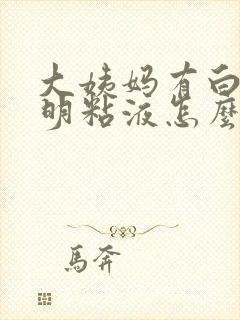 大姨妈有白色透明粘液怎么回事