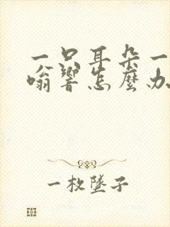 一只耳朵一直嗡嗡响怎么办