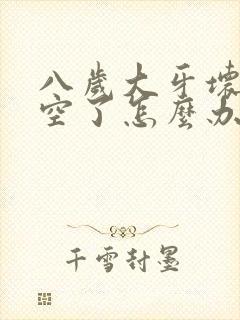 八岁大牙坏了烂空了怎么办