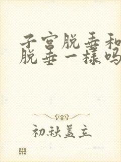 子宫脱垂和膀胱脱垂一样吗