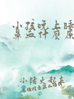 小孩晚上睡觉流鼻血什么原因