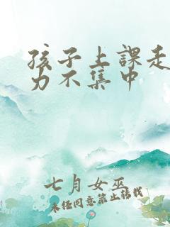 孩子上课走神精力不集中