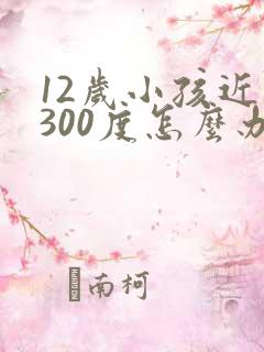 12岁小孩近视300度怎么办