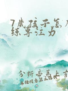 7岁孩子怎么训练专注力