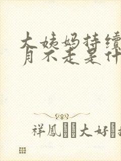 大姨妈持续一个月不走是什么原因