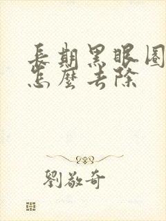 长期黑眼圈很重怎么去除