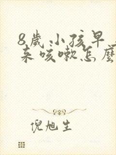 8岁小孩早上醒来咳嗽怎么回事