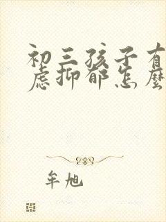 初三孩子有点焦虑抑郁怎么办呢