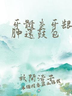 牙髓炎牙龈特别肿还鼓包