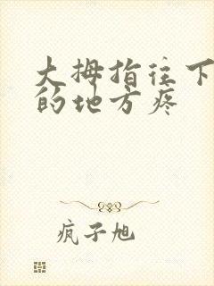 大拇指往下手腕的地方疼