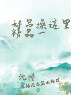 好吊操这里只有精品一