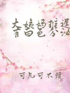 大姨妈推迟4天有白色分泌物