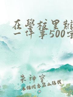 在学校里难忘的一件事500字