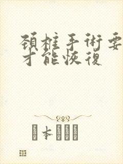 颈椎手术要多久才能恢复