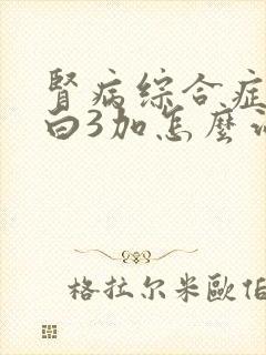 肾病综合症尿蛋白3加怎么治疗