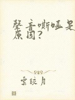 声音嘶哑是什么原因?