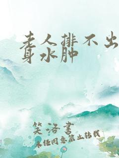 老人排不出尿全身水肿