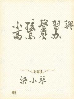 小孩学习兴趣不高怎么办