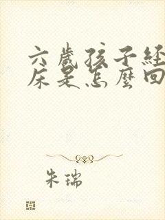 六岁孩子经常尿床是怎么回事