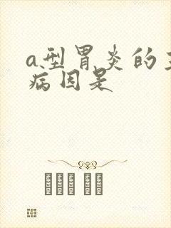 a型胃炎的主要病因是