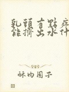 乳头有点疼而且能挤出水什么原因