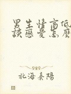 男生情商低不会谈恋爱怎么办