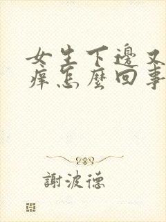 女生下边又疼又痒怎么回事